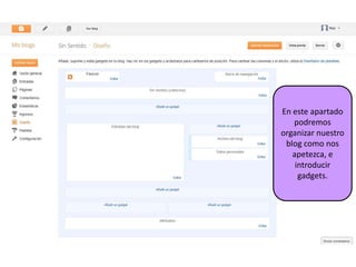 En este apartado
   podremos
organizar nuestro
 blog como nos
   apetezca, e
    introducir
     gadgets.
 