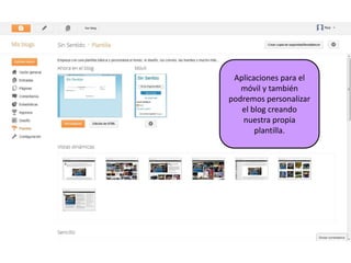 Aplicaciones para el
   móvil y también
podremos personalizar
   el blog creando
   nuestra propia
       plantilla.
 