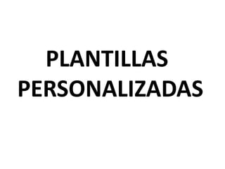 PLANTILLAS
PERSONALIZADAS
 