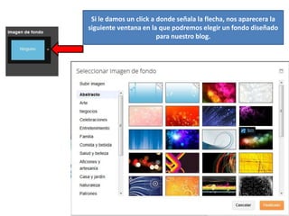 Si le damos un click a donde señala la flecha, nos aparecera la
siguiente ventana en la que podremos elegir un fondo diseñado
                        para nuestro blog.
 