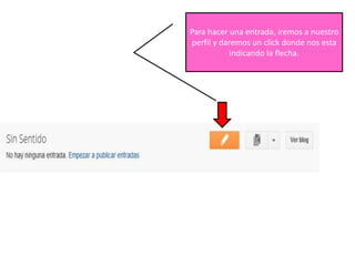 Para hacer una entrada, iremos a nuestro
perfil y daremos un click donde nos esta
            indicando la flecha.
 