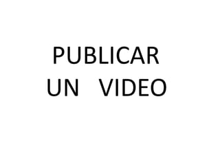 PUBLICAR
UN VIDEO
 