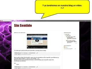 Y ya tendremos en nuestro blog un video.
                  ^-^
 