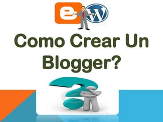 Como Crear Un
  Blogger?
 