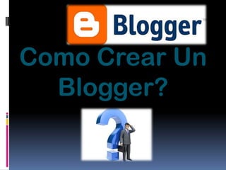 Como Crear Un
  Blogger?
 