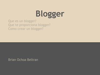 Blogger
Que es un blogger?
Que te proporciona blogger?
Como crear un blogger?




Brian Ochoa Beltran
 