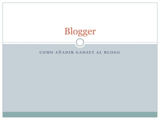 Blogger

COMO AÑADIR GADJET AL BLOGG
 