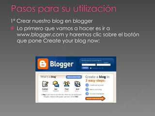 1º Crear nuestro blog en blogger Lo primero que vamos a hacer es ir a www.blogger.com y haremos clic sobre el botón que pone Create your blog now: 