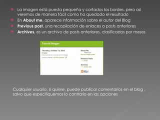 La imagen está puesta pequeña y cortados los bordes, pero asi veremos de manera fácil como ha quedado el resultado En  About me , aparece información sobre el autor del Blog Previous post , una recopilación de enlaces a posts anteriores Archives , es un archivo de posts anteriores, clasificados por meses Cualquier usuario, si quiere, puede publicar comentarios en el blog , salvo que especifiquemos lo contrario en las opciones 