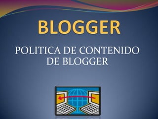 POLITICA DE CONTENIDO
      DE BLOGGER
 