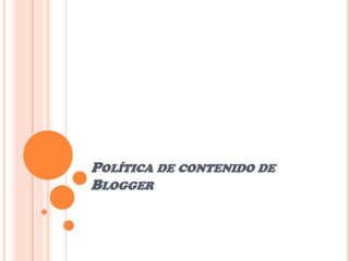 POLÍTICA DE CONTENIDO DE
BLOGGER
 