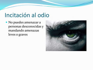 Incitación al odio
 No puedes amenazar a
 personas desconocidas y
 mandando amenazas
 leves o graves
 