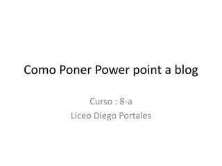 Como Poner Power point a blog

            Curso : 8-a
       Liceo Diego Portales
 