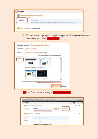 6. Дать название, придумать адрес, выбрать шаблон (можно позднее
поменять), кликнуть Создать блог
7. Ваш блог создан, кликнуть Просмотреть блог