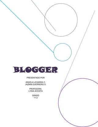 BLOGGER
PRESENTADO POR
ANGELA LEGARDA C.
JAZMIN GUERRERO S.
PROFESORA.
LYDIA ACOSTA
GRADO
11-2
 