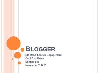 BLOGGER
EDIT9990 Learner Engagement
Cool Tool Demo
Eunbae Lee
November 7, 2013

 