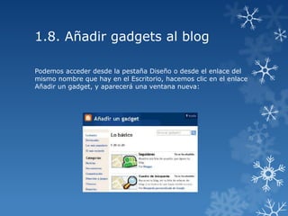 1.8. Añadir gadgets al blog
Podemos acceder desde la pestaña Diseño o desde el enlace del
mismo nombre que hay en el Escritorio, hacemos clic en el enlace
Añadir un gadget, y aparecerá una ventana nueva:

 