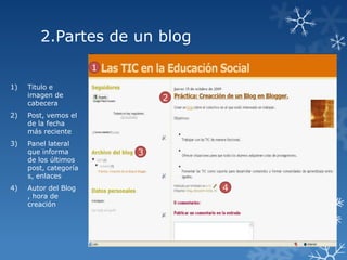 2.Partes de un blog
1
1)

Titulo e
imagen de
cabecera

2)

Post, vemos el
de la fecha
más reciente

3)

Panel lateral
que informa
de los últimos
post, categoría
s, enlaces

4)

Autor del Blog
, hora de
creación

2

3

4

 