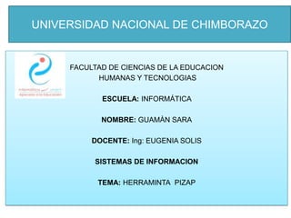 UNIVERSIDAD NACIONAL DE CHIMBORAZO

FACULTAD DE CIENCIAS DE LA EDUCACION
HUMANAS Y TECNOLOGIAS
ESCUELA: INFORMÁTICA
NOMBRE: GUAMÀN SARA
DOCENTE: Ing: EUGENIA SOLIS
SISTEMAS DE INFORMACION
TEMA: HERRAMINTA PIZAP

 