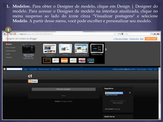 1. Modelos:. Para obter o Designer de modelo, clique em Design | Designer do
modelo. Para acessar o Designer de modelo na interface atualizada, clique no
menu suspenso ao lado do ícone cinza "Visualizar postagens" e selecione
Modelo. A partir desse menu, você pode escolher e personalizar seu modelo.
1

 