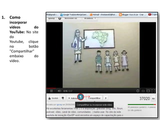 1.

Como
incorporar
vídeos
do
YouTube: No site
do
Youtube, clique
no
botão
"Compartilhar"
embaixo
do
vídeo.

1

 