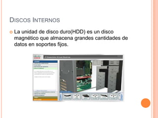 DISCOS INTERNOS


La unidad de disco duro(HDD) es un disco
magnético que almacena grandes cantidades de
datos en soportes fijos.

 