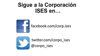 Sigue a la Corporación
ISES en…
facebook.com/corp.ises
twitter.com/corpo_ises
@corpo_ises

 