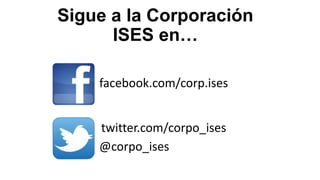 Sigue a la Corporación
ISES en…
facebook.com/corp.ises
twitter.com/corpo_ises
@corpo_ises

 