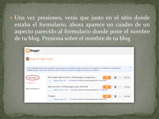  Una vez presiones, verás que justo en el sitio donde
estaba el formulario, ahora aparece un cuadro de un
aspecto parecido al formulario donde pone el nombre
de tu blog. Presiona sobre el nombre de tu blog
 