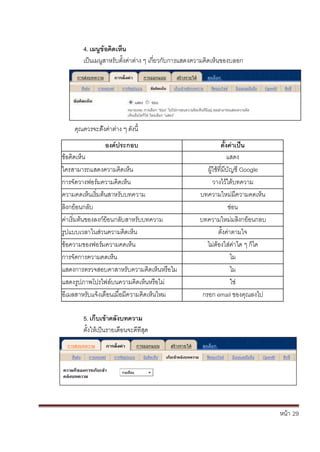 หน้า้้29
4. เมนขิ้อคิดเหน
เป็นเมนสาหร้ับต้ั้งค้่าต้่าง้ๆ้เก้่ยวก้ับการแสดงความค้ดเหนของบลอก
ค้ณควรจะตั้งค้่าต้่าง้ๆ้ด้ังน้
องคประกอบ ติั้งคาเปิน
ข้อคดเหน แสดง
ใครสามารถแสดงความค้ดเหน ผ้ใช้ท่มบ้ัญช้Google
การจ้ัดวางฟอร้มความค้ดเหน วางไวใต้บทความ
ความคดเหนเร้่มต้นสาหร้ับบทความ บทความใหม่ม้ความคดเหน
ล้งกย้อนกล้ับ ซ่อน
ค้่าเร้่มต้นของลงก้ย้อนกล้ับสาหร้ับบทความ บทความใหม่มล้งกย้อนกลบ
ร้ปแบบเวลาในส้่วนความค้ดเหน ต้ั้งค้่าตามใจ
ข้อความของฟอร้มความคดเหน ไม้่ต้องใส้่ค้่าใด้ๆ้ก้ได
การจ้ัดการความคดเหน ไม
แสดงการตรวจสอบคาสาหร้ับความค้ดเหนหร้อไม ไม
แสดงร้ปภาพโปรไฟล้บนความค้ดเหนหร้อไม่ ใช่
อเมลสาหร้ับแจ้งเตอนเม่อม้ความค้ดเหนใหม กรอก้email ของค้ณลงไป
5. เกิบเขิ้าคลังบทความ
ต้ั้งใหเป็นรายเด้อนจะดท้่ส้ด
 