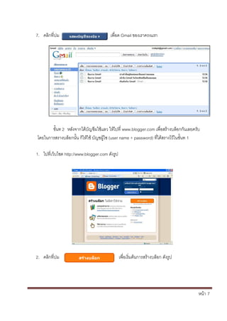 หน้า้้7
7. คล้กท่ปม้ เพ่อด้Gmail ของเราครงแรก
ข้ั้นท้2้้หล้ังจากได้บัญชผใช้แลว้ใหไปท่้www.blogger.com เพ่อสร้างบล้อกก้ันเลยคร้ับ้
โดยในการสรางบล้อกนั้น้ก้ใหใช้บัญชผ้ใช้(user name + password) ท่ไดสรางไว้ในข้ั้นท้1
1. ไปท่เวบไซต้http://www.blogger.com ด้ังร้ป
2. คล้กท่ปม เพ่อเร้่มต้นการสร้างบล้อก้ด้ังร้ป
 