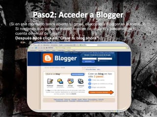 (Si en ese momento tenés abierto tu gmail, el acceso a Blogger es automático.
Si no, tenés que poner el mismo nombre de usuario y password de tu
cuenta de email de gmail).
Después hacé click en "Crear tu blog ahora"
 
