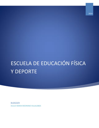 ESCUELA DE EDUCACIÓN FÍSICA Y DEPORTE 
2014 
BLOGGER 
DULCE MARIA MEDRANO VILLALOBOS 
 