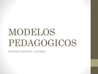MODELOS 
PEDAGOGICOS 
ENFOQUE HISTORICO - CULTURAL 
 