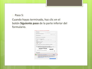  Paso 5:
Cuando hayas terminado, haz clic en el
botón Siguiente paso de la parte inferior del
formulario.