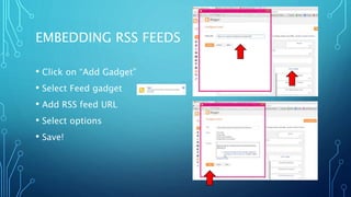 EMBEDDING RSS FEEDS
• Click on “Add Gadget”
• Select Feed gadget
• Add RSS feed URL
• Select options
• Save!
 