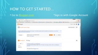 HOW TO GET STARTED…
• Go to Blogger.com *Sign in with Google Account
 
