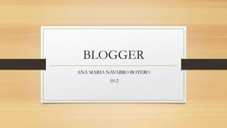 BLOGGER
ANA MARIA NAVARRO BOTERO
10-2
 