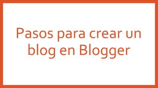 Pasos para crear un
blog en Blogger
 