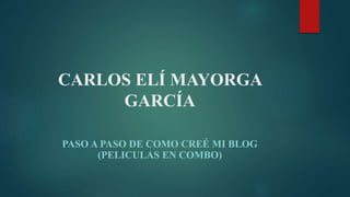 CARLOS ELÍ MAYORGA
GARCÍA
PASO A PASO DE COMO CREÉ MI BLOG
(PELICULAS EN COMBO)
 