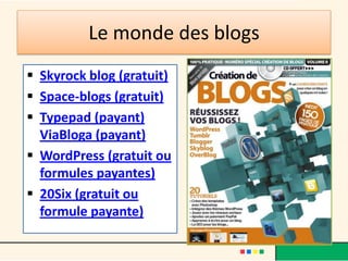 Le monde des blogs
 Skyrock blog (gratuit)
 Space-blogs (gratuit)
 Typepad (payant)
  ViaBloga (payant)
 WordPress (gratuit ou
  formules payantes)
 20Six (gratuit ou
  formule payante)
 