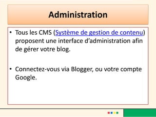 Administration
• Tous les CMS (Système de gestion de contenu)
  proposent une interface d’administration afin
  de gérer votre blog.

• Connectez-vous via Blogger, ou votre compte
  Google.
 