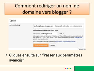 Comment rediriger un nom de
       domaine vers blogger ?




• Cliquez ensuite sur “Passer aux paramètres
  avancés”
 