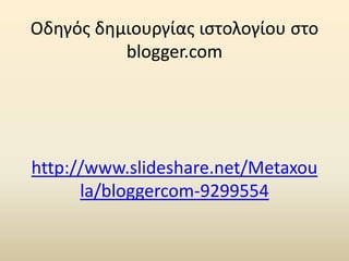 Οδθγόσ δθμιουργίασ ιςτολογίου ςτο
blogger.com

http://www.slideshare.net/Metaxou
la/bloggercom-9299554

 