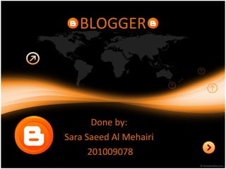BLOGGER Done by:  Sara Saeed Al Mehairi  201009078 