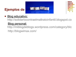 Ejemplos de Blog educativo:   http://solidariocontraelmaltratoinfantil.blogspot.com/  Blog personal:   http://miblogdeblogs.wordpress.com/category/blogs-personales/ http://blogwimax.com/   
