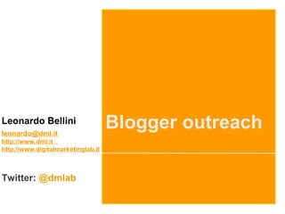 Leonardo Bellini
leonardo@dml.it
http://www.dml.it
http://www.digitalmarketinglab.it
Twitter: @dmlab
Blogger outreach
 