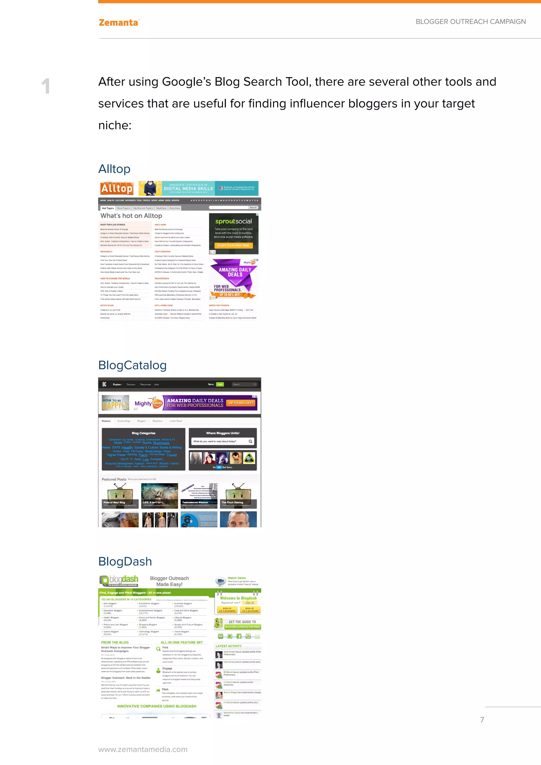 BLOGGER OUTREACH CAMPAIGN




1   After using Google’s Blog Search Tool, there are several other tools and
    services that are useful for finding influencer bloggers in your target
    niche:


    Alltop




    BlogCatalog




    BlogDash




                                                                              7


    www.zemantamedia.com	
 