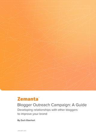 Blogger Outreach Campaign: A Guide
Developing relationships with other bloggers
to improve your brand

By Zach Eberhart



January 2013
 