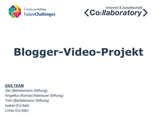 Blogger-Video-Projekt


DAS TEAM
Ole (Bertelsmann Stiftung)
Angelika (Konrad Adenauer Stiftung)
Tom (Bertelsmann Stiftung)
Isabel (Co:llab)
Linda (Co:llab)
 